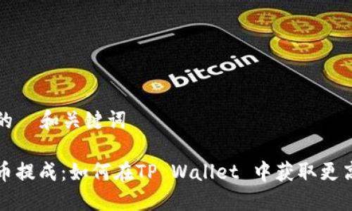 可能的  和关键词

瑞波币提成：如何在TP Wallet 中获取更高收益