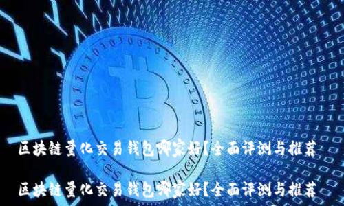 区块链量化交易钱包哪家好?全面评测与推荐
区块链量化交易钱包哪家好?全面评测与推荐