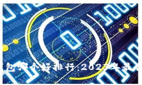  区块链钱包哪个好排行：2023年最优选择详解