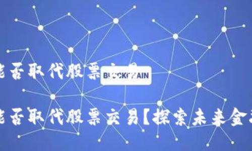 区块链能否取代股票交易

区块链能否取代股票交易？探索未来金融的革命