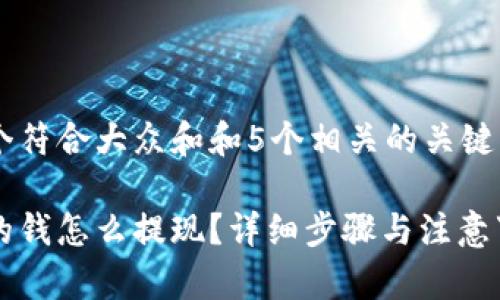 思考一个符合大众和和5个相关的关键词

虚拟币的钱怎么提现？详细步骤与注意事项解析