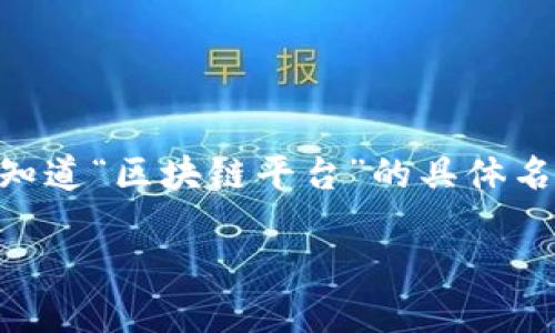 区块链技术已经逐渐进入大众视野，而各种相关平台也层出不穷。许多人在搜索时想知道“区块链平台”的具体名称、类型及其特性等信息。以下是一个符合大众和，以及相关关键词，接着是详细内容。

最受欢迎的区块链平台及其功能详解