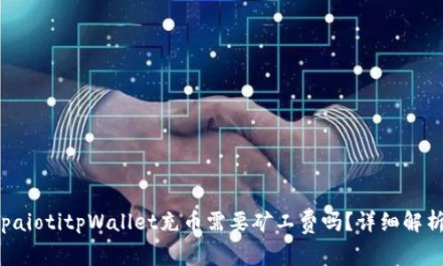 paiotitpWallet充币需要矿工费吗？详细解析