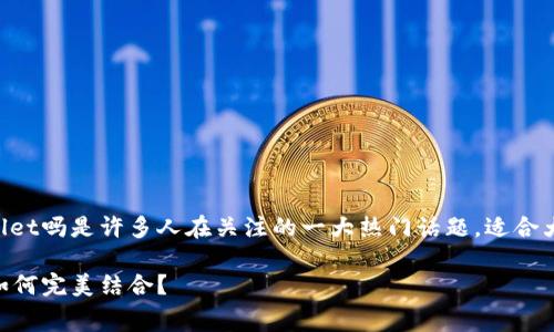 赛博龙可以用tpWallet吗是许多人在关注的一大热门话题。适合大众且符合的可以是：

赛博龙与tpWallet如何完美结合？