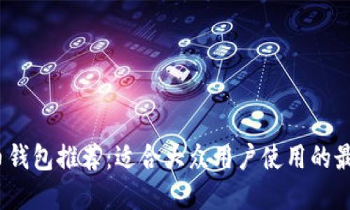  比特币钱包推荐：适合大众用户使用的最佳选择