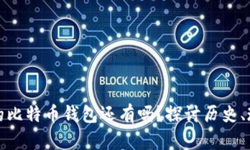 : 十年前的比特币钱包还有吗？探讨历史、现状与未来