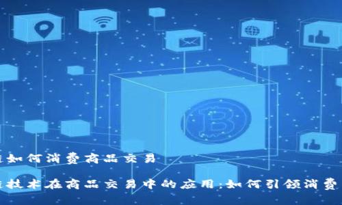 区块链如何消费商品交易

区块链技术在商品交易中的应用：如何引领消费新时代