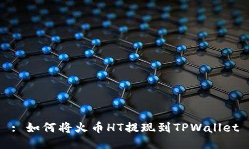 : 如何将火币HT提现到TPWallet