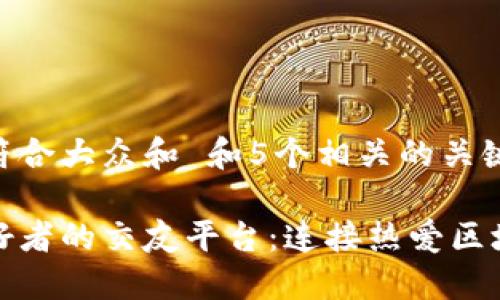 思考一个符合大众和 和5个相关的关键词

区块链爱好者的交友平台：连接热爱区块链的人们