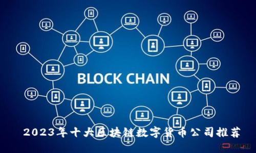  2023年十大区块链数字货币公司推荐