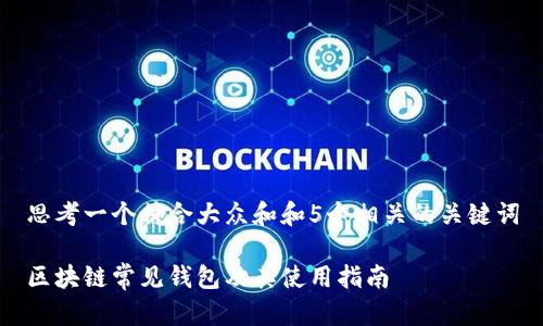 思考一个符合大众和和5个相关的关键词

区块链常见钱包及其使用指南