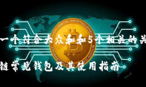 思考一个符合大众和和5个相关的关键词

区块链常见钱包及其使用指南