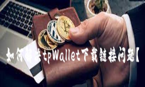 如何解决tpWallet下载链接问题？