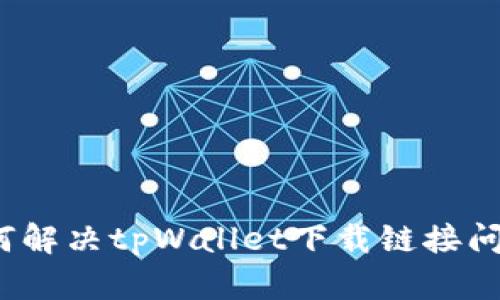 如何解决tpWallet下载链接问题？