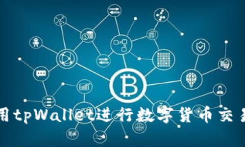 如何使用tpWallet进行数字货币交易与管理