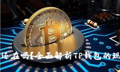 tpWallet删除还在吗？全面解析TP钱包的现状与用户反馈