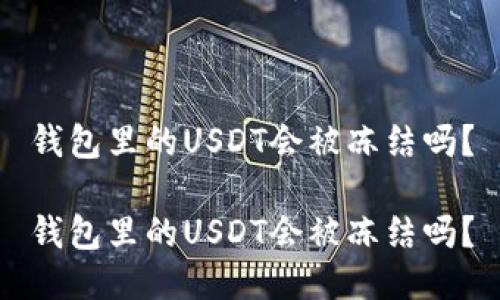 钱包里的USDT会被冻结吗？

钱包里的USDT会被冻结吗？