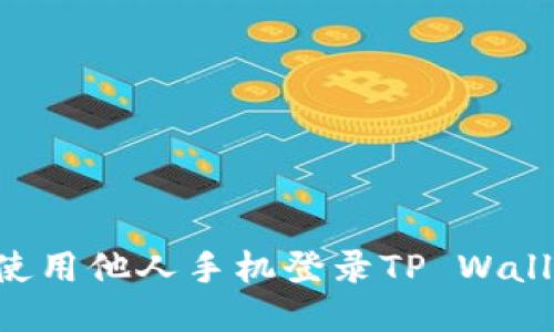 如何安全地使用他人手机登录TP Wallet：全面指南